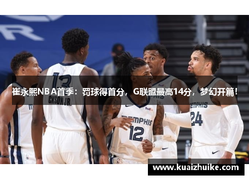 崔永熙NBA首季：罚球得首分，G联盟最高14分，梦幻开篇！